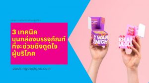3 เทคนิคบนกล่องบรรจุภัณฑ์ที่จะช่วยในการดึงดูดใจผู้บริโภค