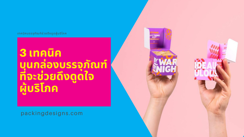 3 เทคนิคบนกล่องบรรจุภัณฑ์ที่จะช่วยในการดึงดูดใจผู้บริโภค