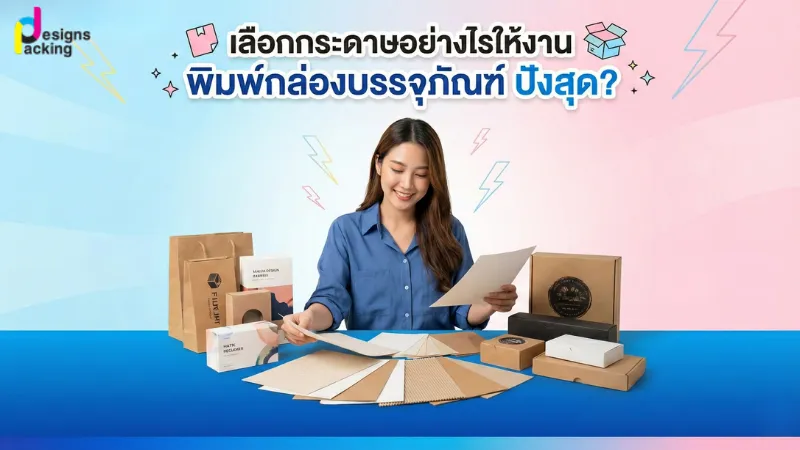เลือกกระดาษพิมพ์กล่องบรรจุภัณฑ์อย่างไรให้งานออกมาสวยและมีคุณภาพ